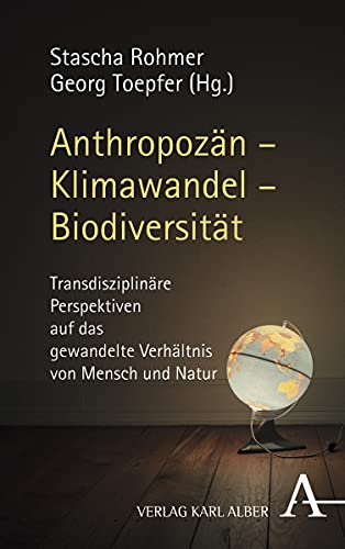 Anthropozän – Klimawandel – Biodiversität: Transdisziplinäre Perspektiven auf das gewandelte Verhältnis von Mensch und Natur von Alber Karl